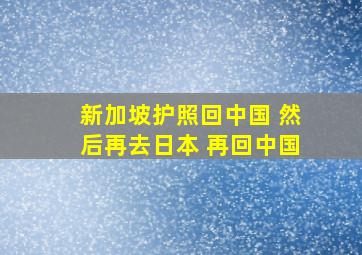 新加坡护照回中国 然后再去日本 再回中国